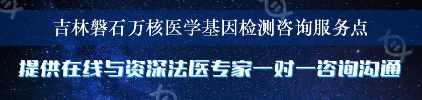 吉林磐石万核医学基因检测咨询服务点